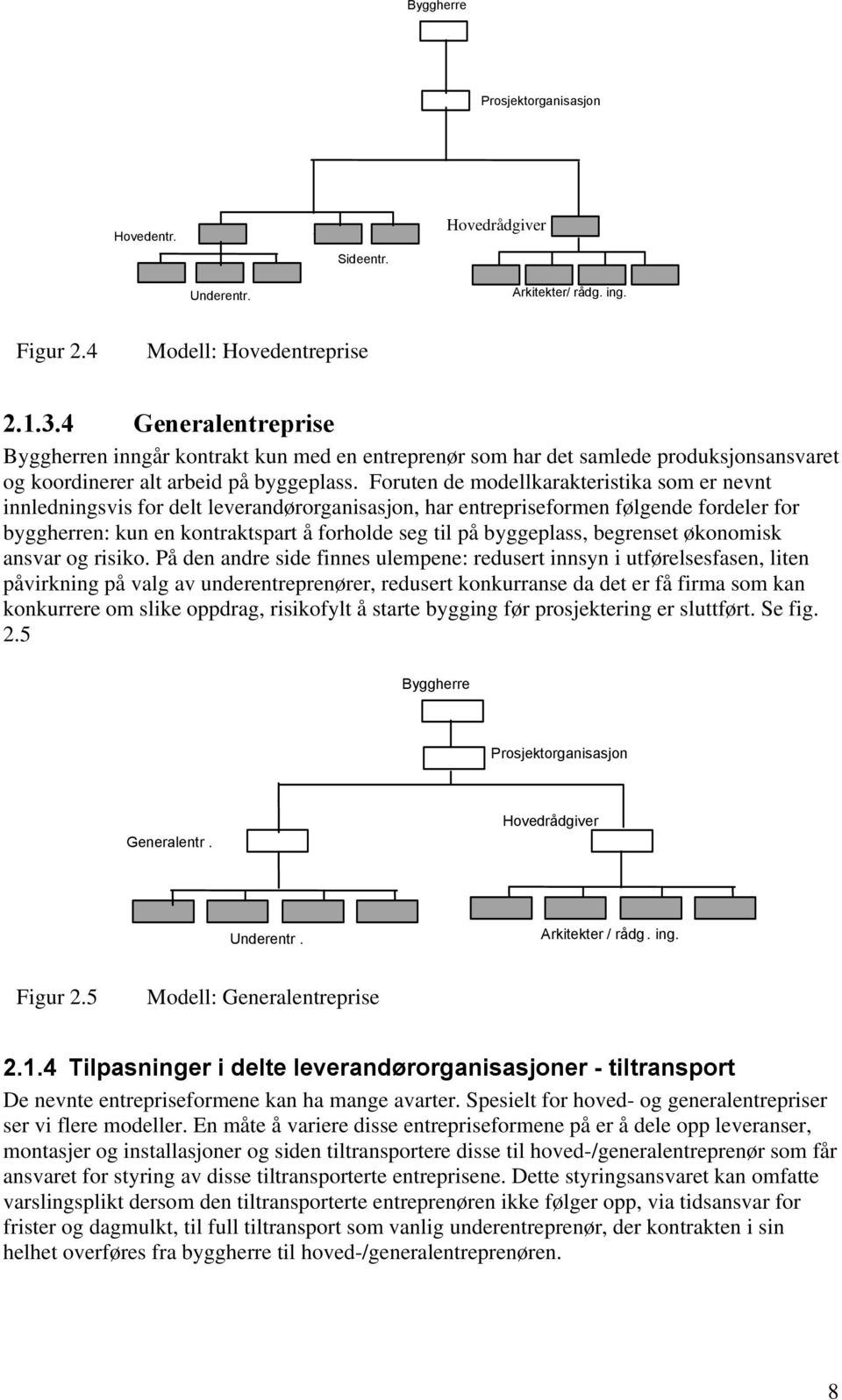 Foruten de modellkarakteristika som er nevnt innledningsvis for delt leverandørorganisasjon, har entrepriseformen følgende fordeler for byggherren: kun en kontraktspart å forholde seg til på