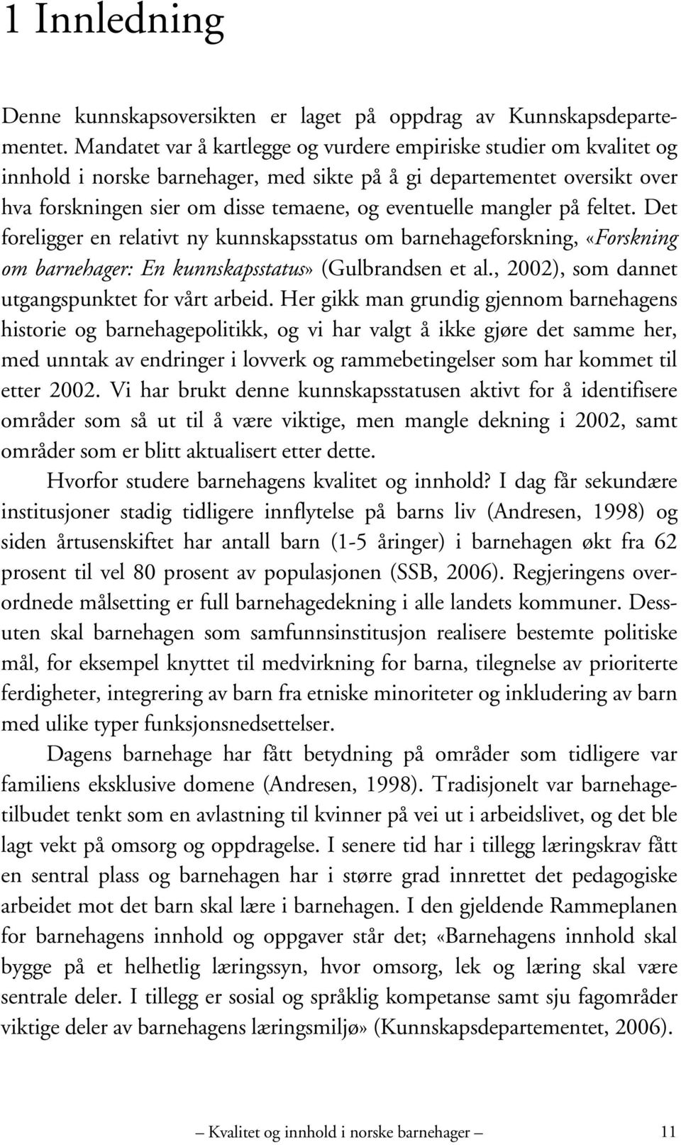 mangler på feltet. Det foreligger en relativt ny kunnskapsstatus om barnehageforskning, «Forskning om barnehager: En kunnskapsstatus» (Gulbrandsen et al.