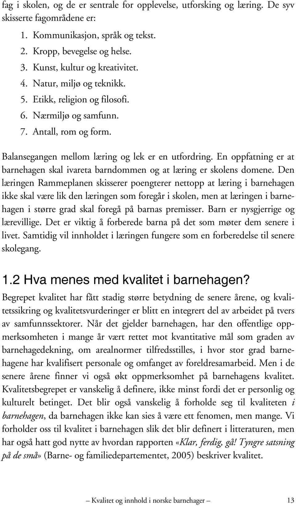 En oppfatning er at barnehagen skal ivareta barndommen og at læring er skolens domene.