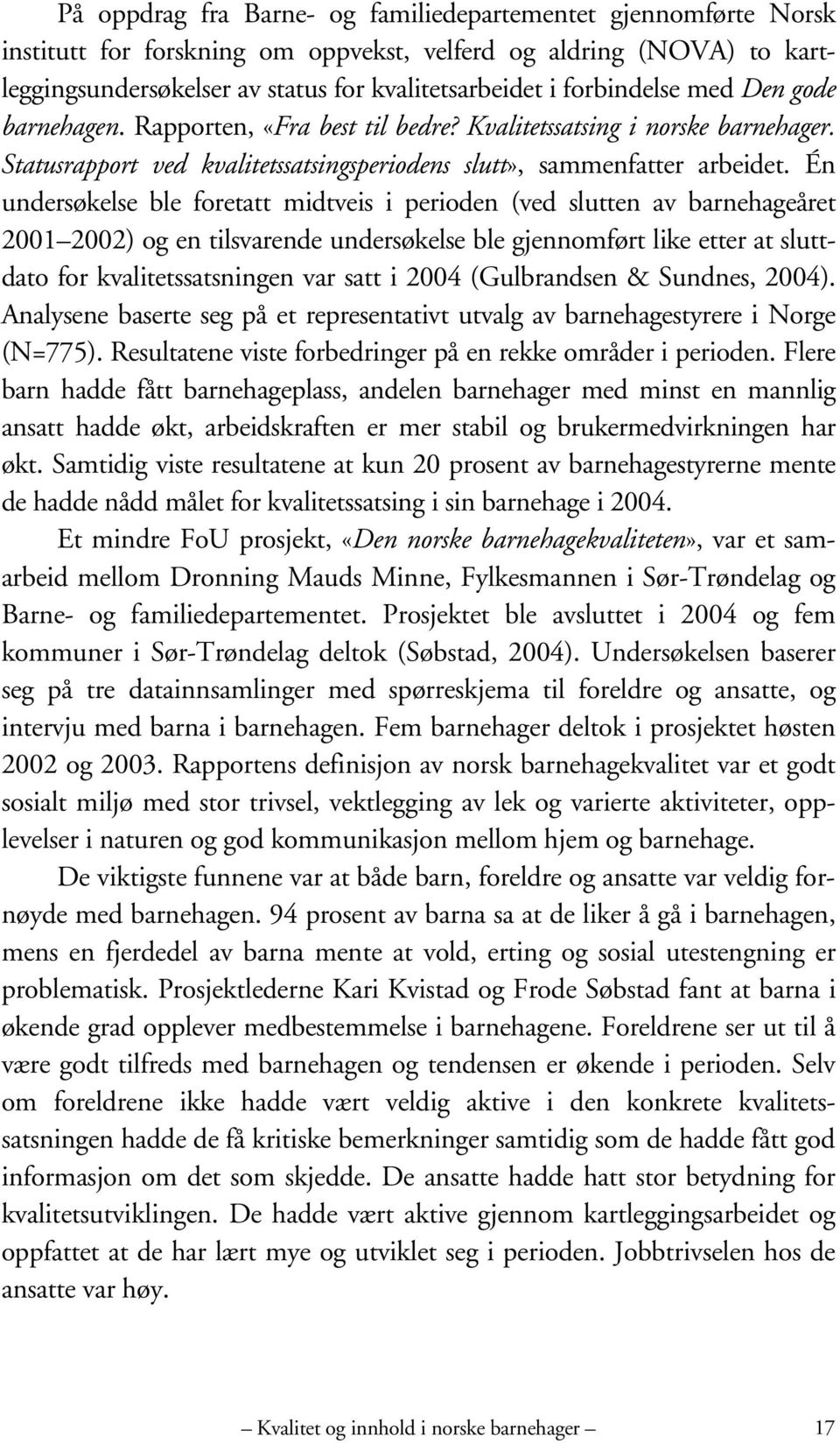 Én undersøkelse ble foretatt midtveis i perioden (ved slutten av barnehageåret 2001 2002) og en tilsvarende undersøkelse ble gjennomført like etter at sluttdato for kvalitetssatsningen var satt i