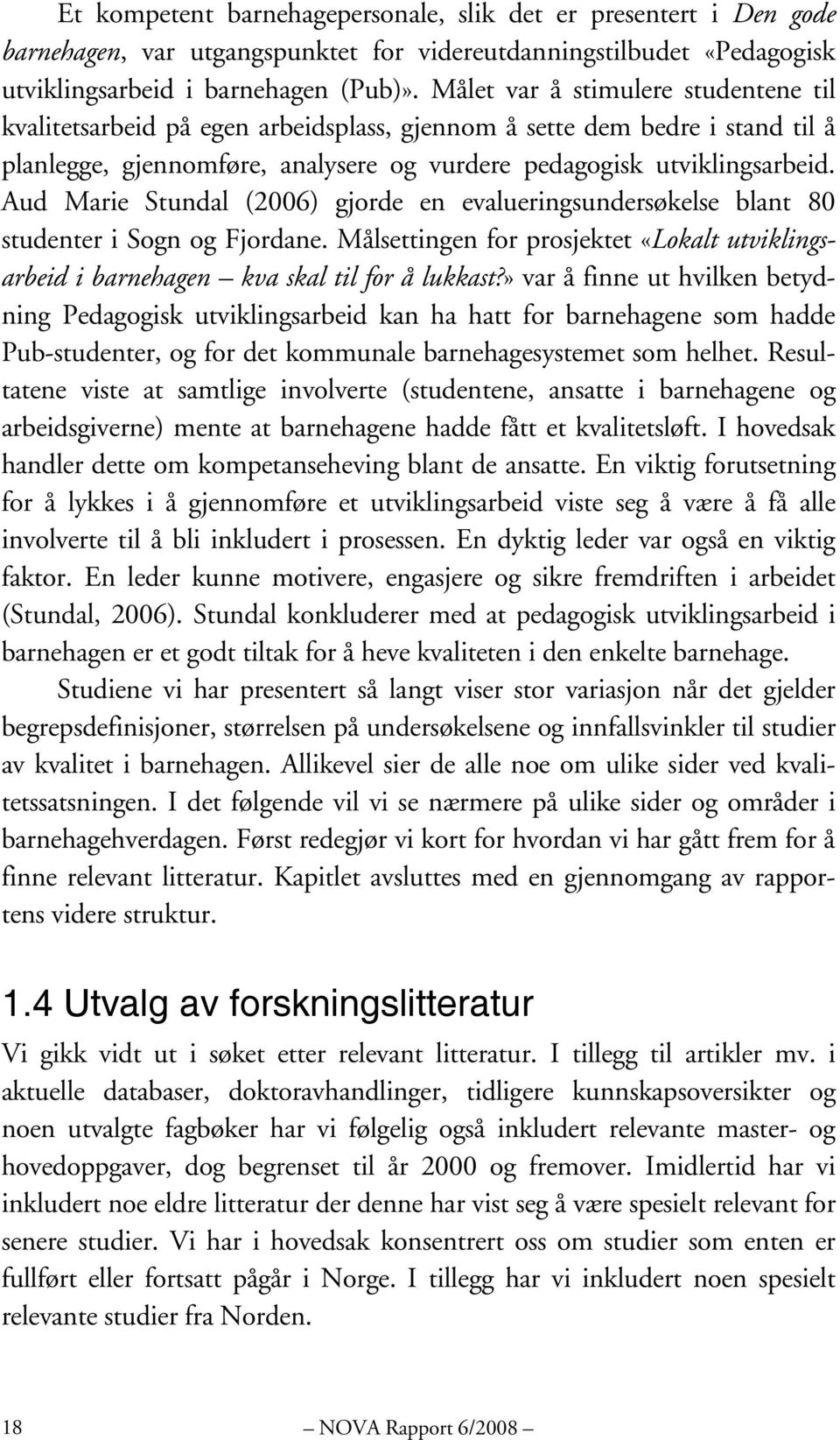 Aud Marie Stundal (2006) gjorde en evalueringsundersøkelse blant 80 studenter i Sogn og Fjordane. Målsettingen for prosjektet «Lokalt utviklingsarbeid i barnehagen kva skal til for å lukkast?