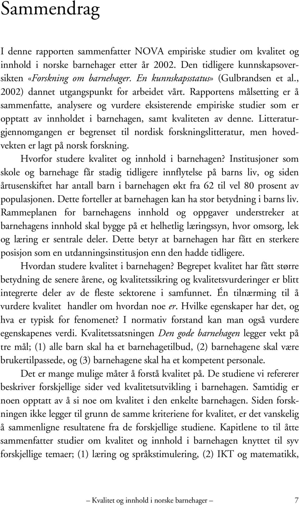 Rapportens målsetting er å sammenfatte, analysere og vurdere eksisterende empiriske studier som er opptatt av innholdet i barnehagen, samt kvaliteten av denne.