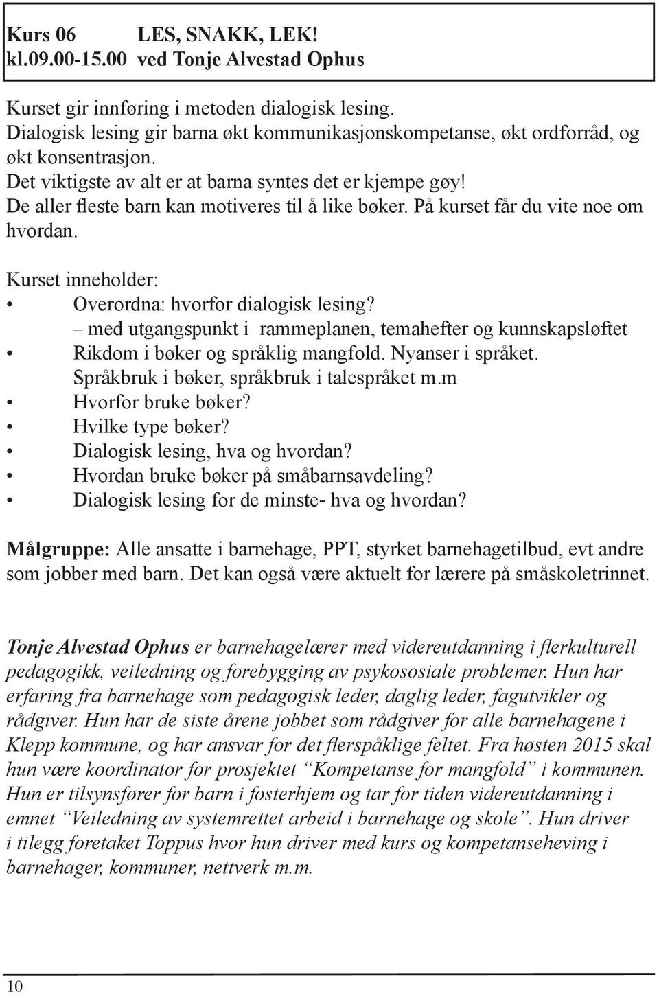 De aller fleste barn kan motiveres til å like bøker. På kurset får du vite noe om hvordan. Kurset inneholder: Overordna: hvorfor dialogisk lesing?