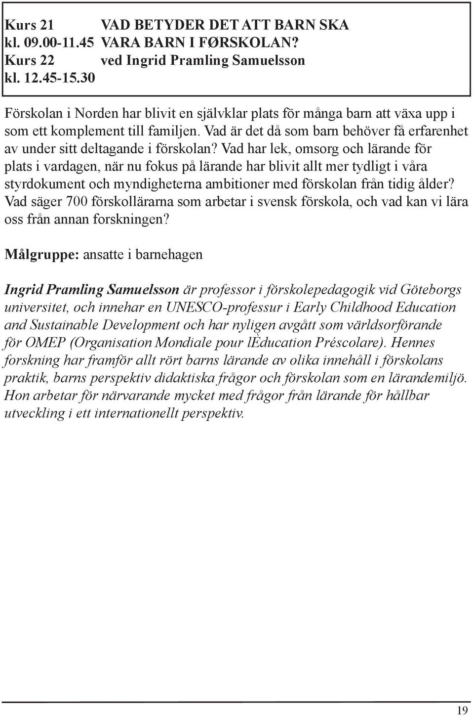 Vad har lek, omsorg och lärande för plats i vardagen, när nu fokus på lärande har blivit allt mer tydligt i våra styrdokument och myndigheterna ambitioner med förskolan från tidig ålder?