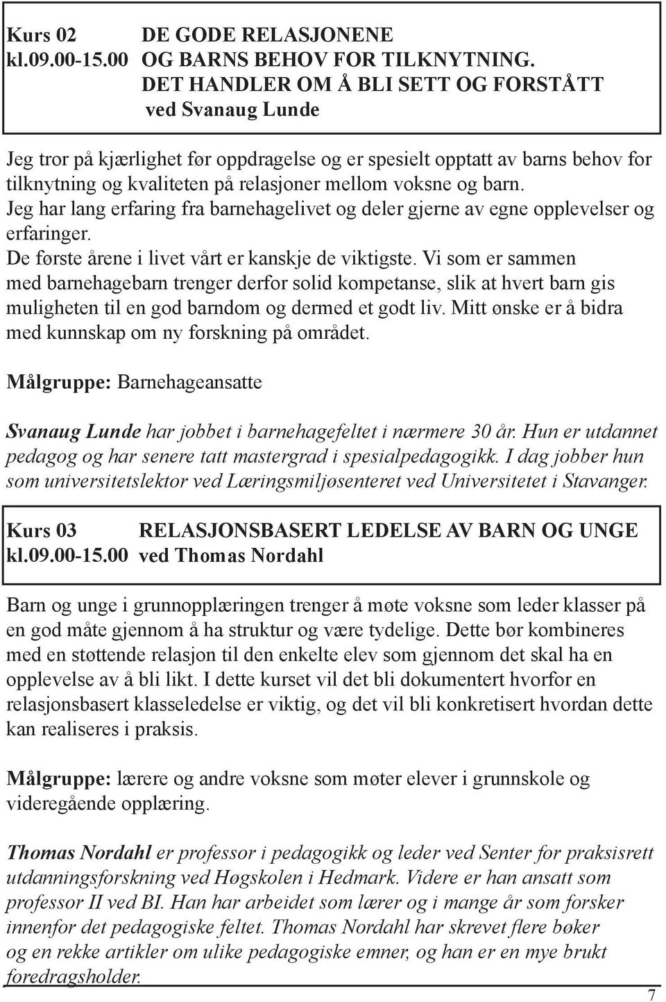 Jeg har lang erfaring fra barnehagelivet og deler gjerne av egne opplevelser og erfaringer. De første årene i livet vårt er kanskje de viktigste.