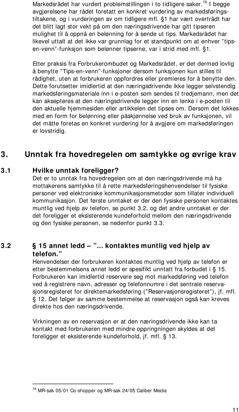 Markedsrådet har likevel uttalt at det ikke var grunnlag for et standpunkt om at enhver tipsen-venn -funksjon som belønner tipserne, var i strid med mfl. 1.