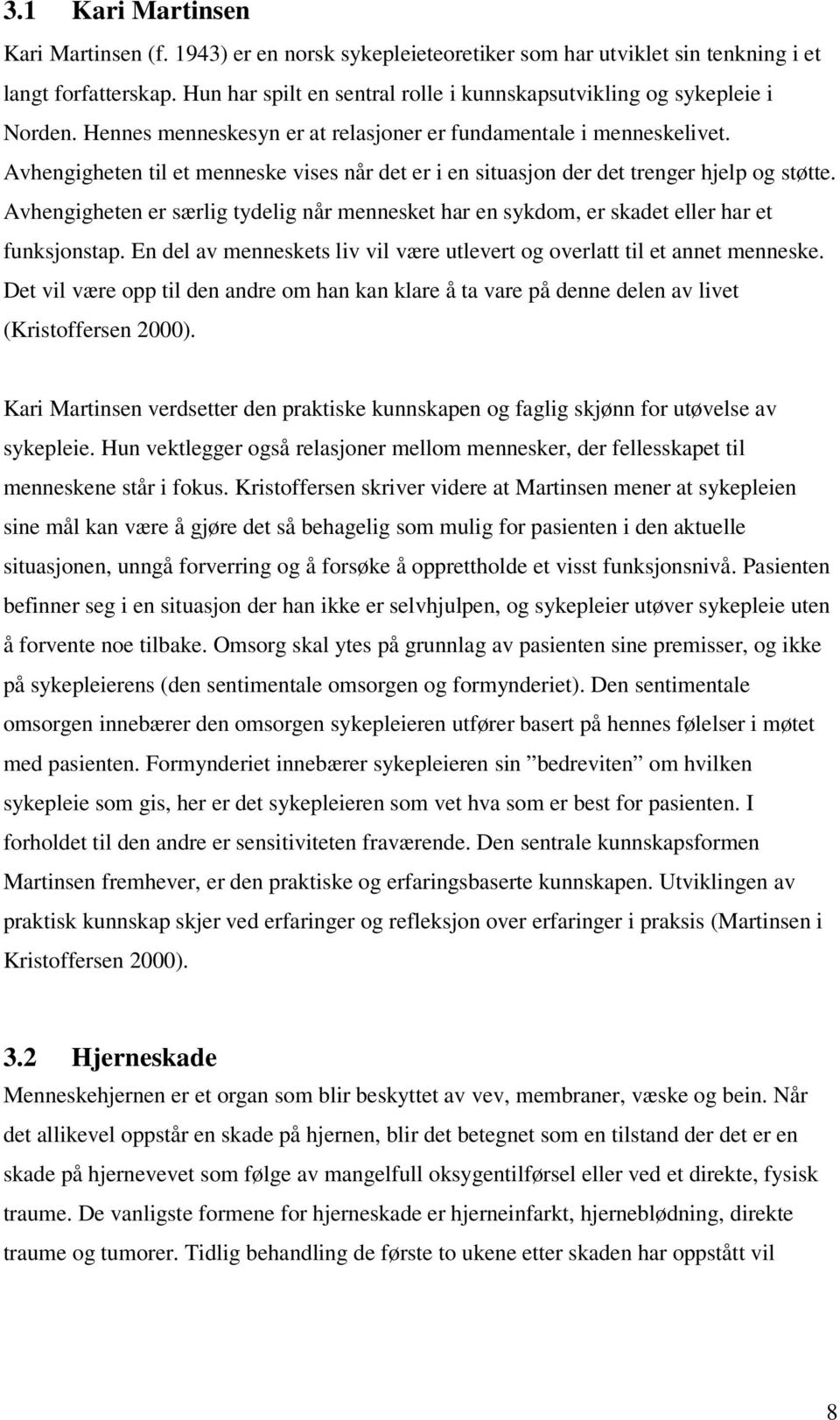 Avhengigheten til et menneske vises når det er i en situasjon der det trenger hjelp og støtte. Avhengigheten er særlig tydelig når mennesket har en sykdom, er skadet eller har et funksjonstap.