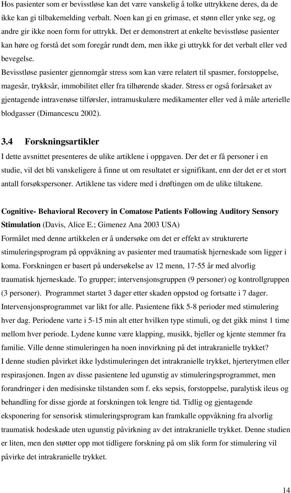 Det er demonstrert at enkelte bevisstløse pasienter kan høre og forstå det som foregår rundt dem, men ikke gi uttrykk for det verbalt eller ved bevegelse.