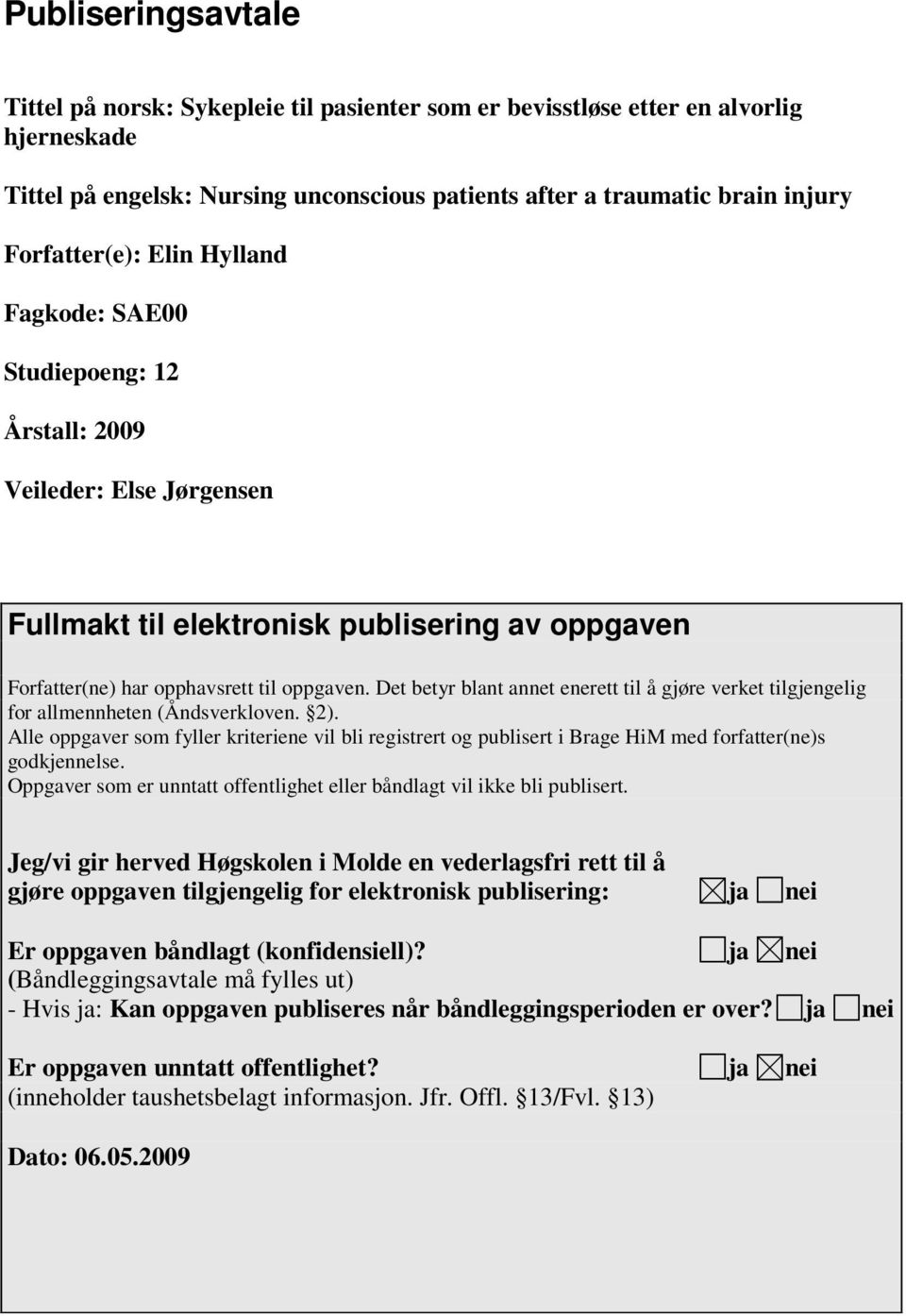 Det betyr blant annet enerett til å gjøre verket tilgjengelig for allmennheten (Åndsverkloven. 2).