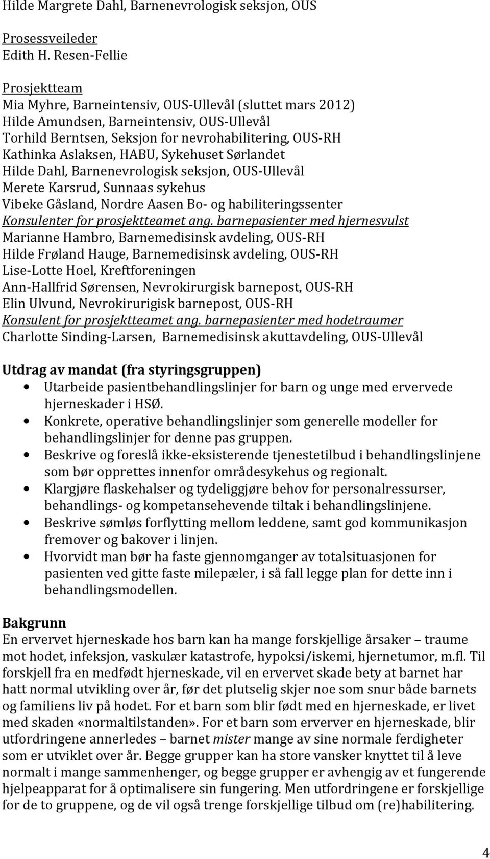 Aslaksen, HABU, Sykehuset Sørlandet Hilde Dahl, Barnenevrologisk seksjon, OUS-Ullevål Merete Karsrud, Sunnaas sykehus Vibeke Gåsland, Nordre Aasen Bo- og habiliteringssenter Konsulenter for