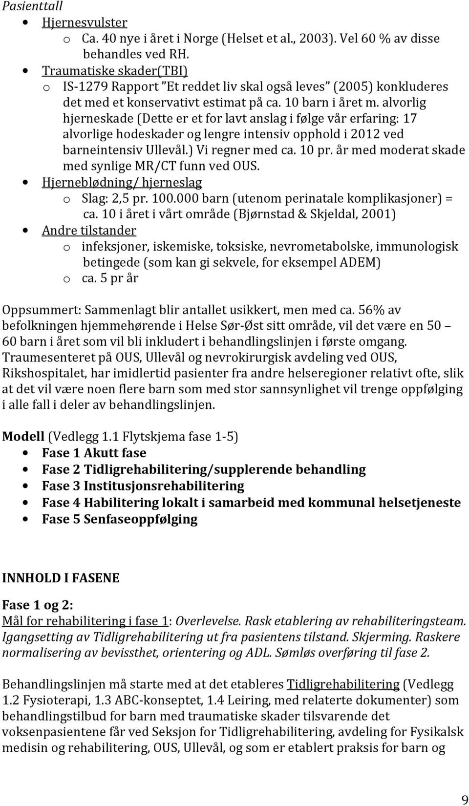 alvorlig hjerneskade (Dette er et for lavt anslag i følge vår erfaring: 17 alvorlige hodeskader og lengre intensiv opphold i 2012 ved barneintensiv Ullevål.) Vi regner med ca. 10 pr.