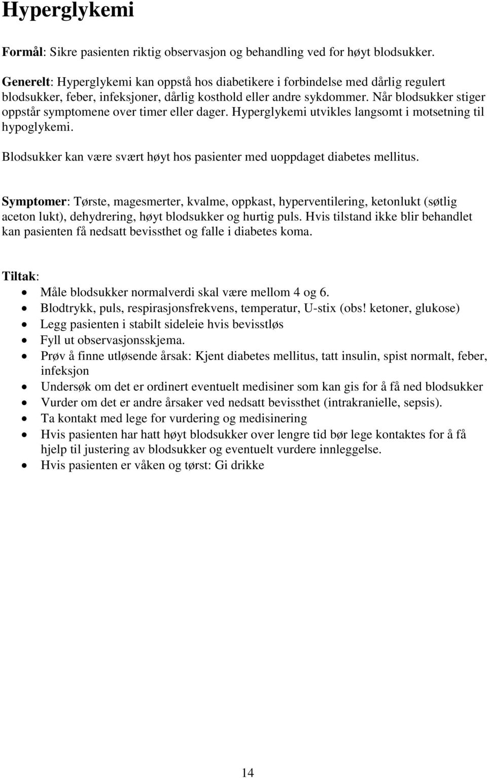 Når blodsukker stiger oppstår symptomene over timer eller dager. Hyperglykemi utvikles langsomt i motsetning til hypoglykemi.