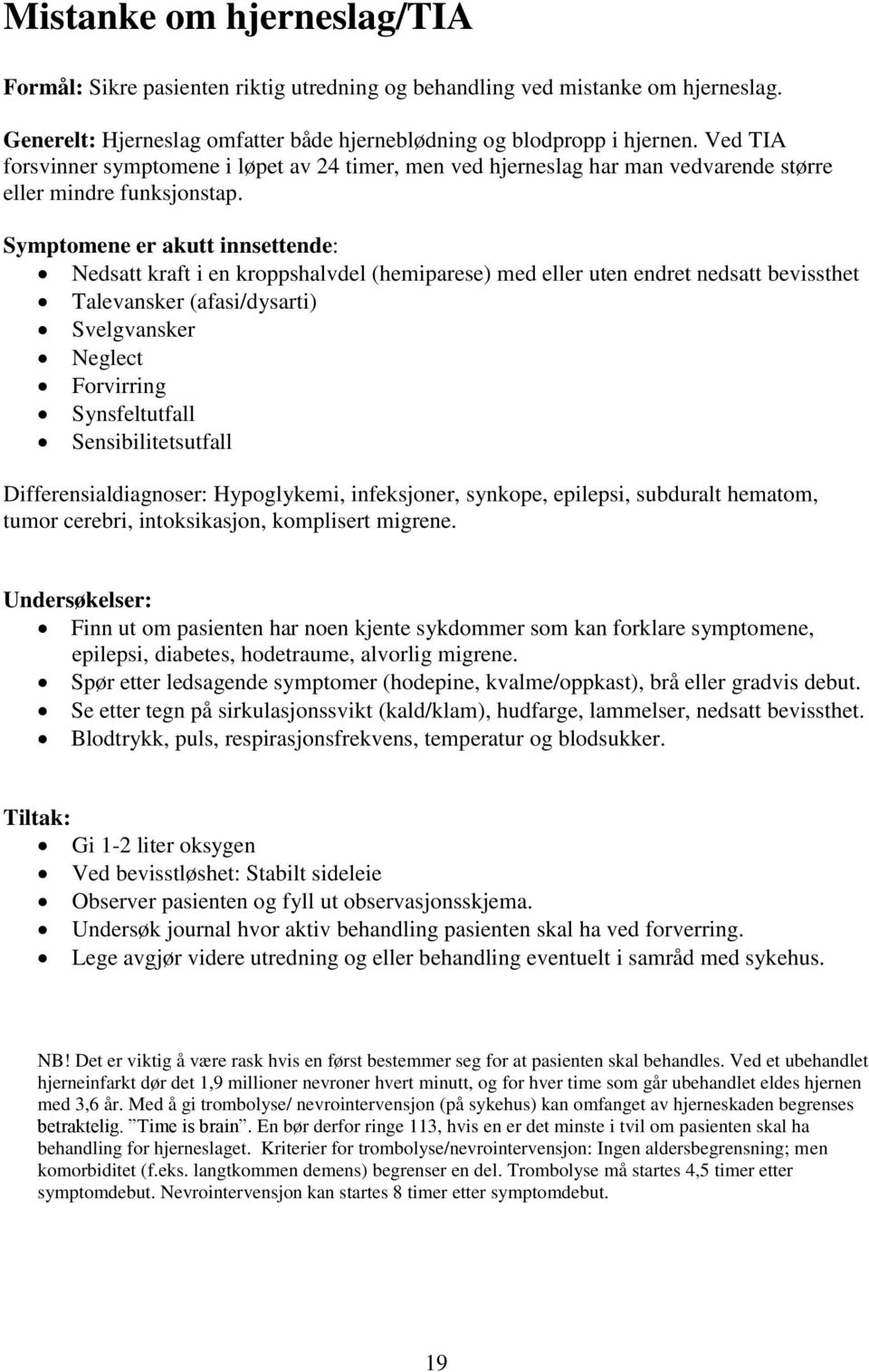 Symptomene er akutt innsettende: Nedsatt kraft i en kroppshalvdel (hemiparese) med eller uten endret nedsatt bevissthet Talevansker (afasi/dysarti) Svelgvansker Neglect Forvirring Synsfeltutfall