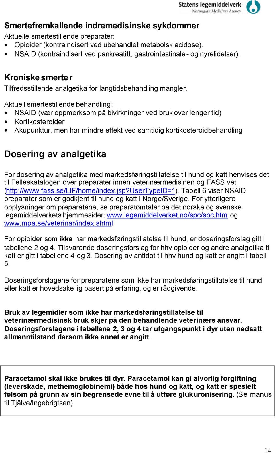 Aktuell smertestillende behandling: NSAID (vær oppmerksom på bivirkninger ved bruk over lenger tid) Kortikosteroider Akupunktur, men har mindre effekt ved samtidig kortikosteroidbehandling Dosering