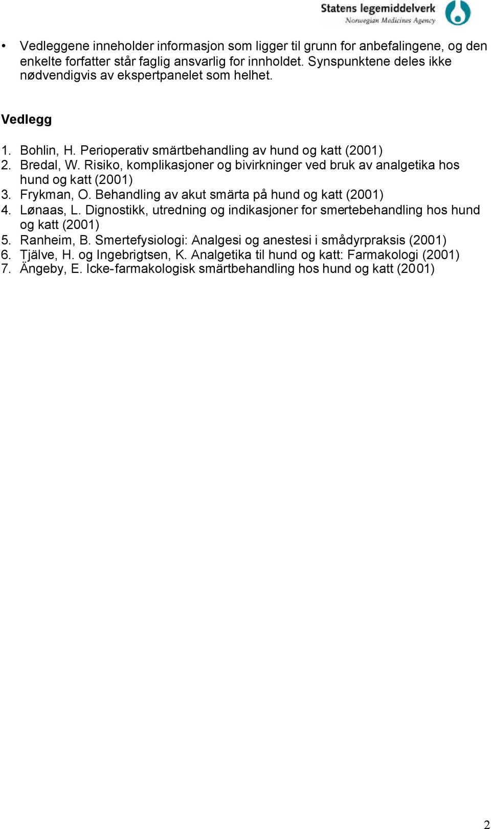 Risiko, komplikasjoner og bivirkninger ved bruk av analgetika hos hund og katt (2001) 3. Frykman, O. Behandling av akut smärta på hund og katt (2001) 4. Lønaas, L.