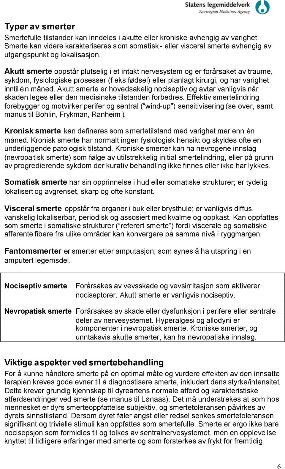 Akutt smerte oppstår plutselig i et intakt nervesystem og er forårsaket av traume, sykdom, fysiologiske prosesser (f eks fødsel) eller planlagt kirurgi, og har varighet inntil én måned.