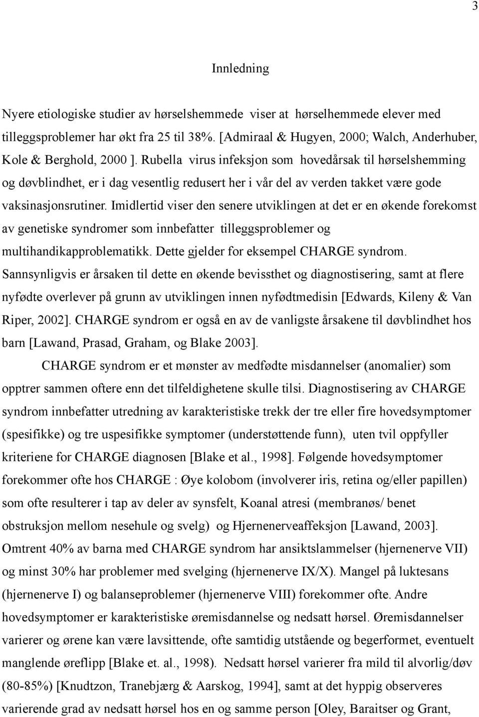 Rubella virus infeksjon som hovedårsak til hørselshemming og døvblindhet, er i dag vesentlig redusert her i vår del av verden takket være gode vaksinasjonsrutiner.