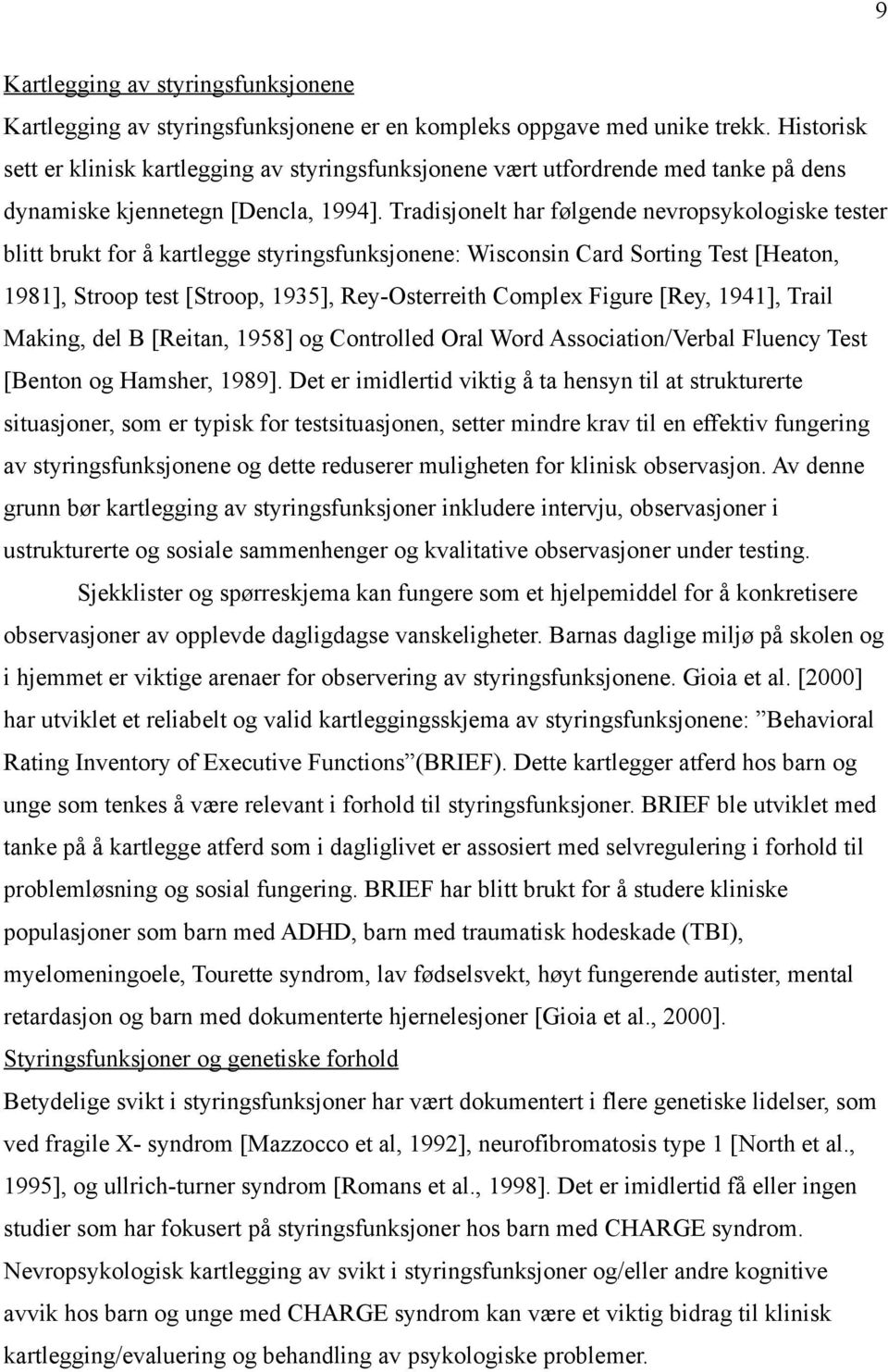 Tradisjonelt har følgende nevropsykologiske tester blitt brukt for å kartlegge styringsfunksjonene: Wisconsin Card Sorting Test [Heaton, 1981], Stroop test [Stroop, 1935], Rey-Osterreith Complex