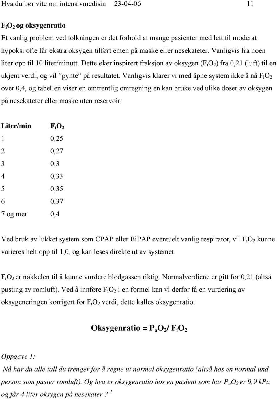 Vanligvis klarer vi med åpne system ikke å nå F i O 2 over 0,4, og tabellen viser en omtrentlig omregning en kan bruke ved ulike doser av oksygen på nesekateter eller maske uten reservoir: Liter/min