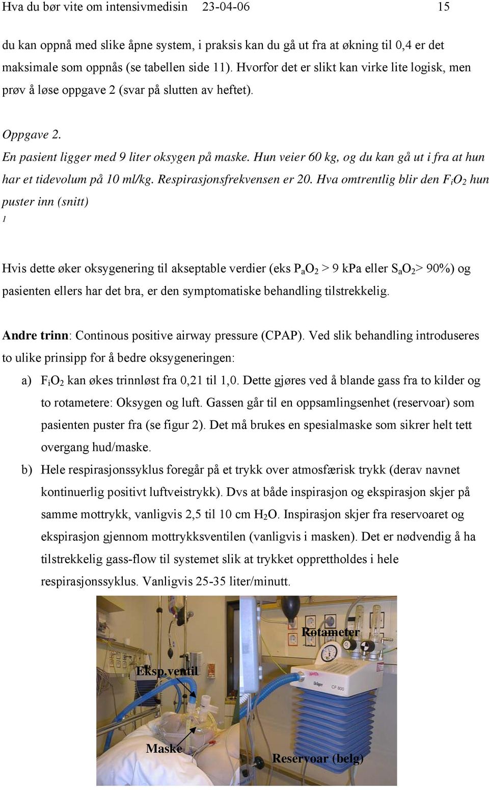 Hun veier 60 kg, og du kan gå ut i fra at hun har et tidevolum på 10 ml/kg. Respirasjonsfrekvensen er 20.