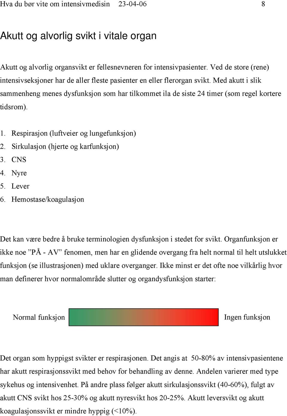 Med akutt i slik sammenheng menes dysfunksjon som har tilkommet ila de siste 24 timer (som regel kortere tidsrom). 1. Respirasjon (luftveier og lungefunksjon) 2. Sirkulasjon (hjerte og karfunksjon) 3.