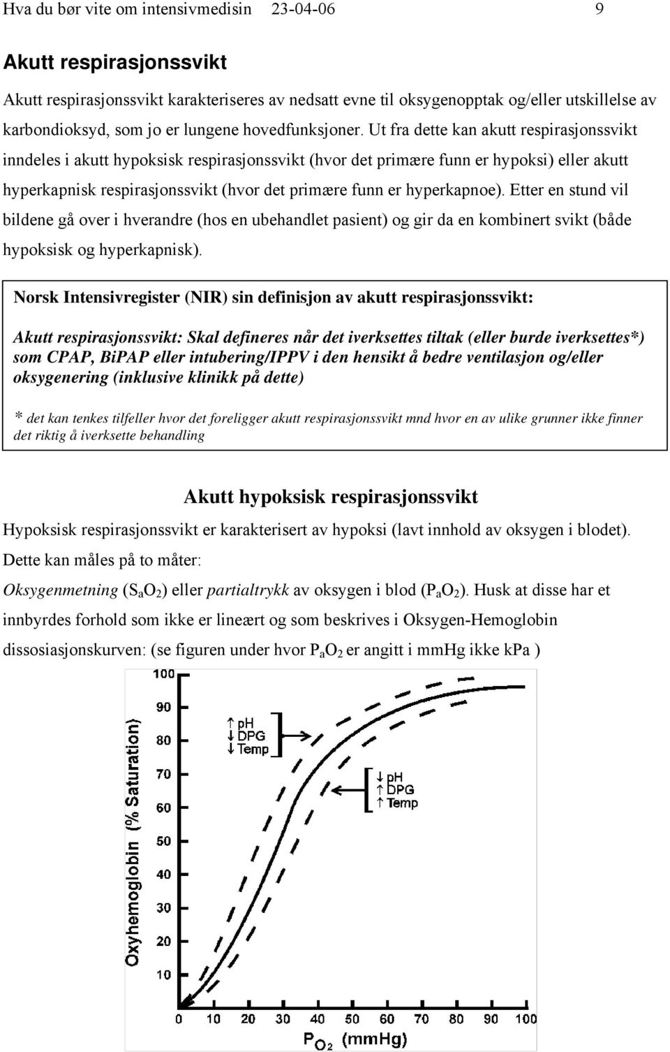 Ut fra dette kan akutt respirasjonssvikt inndeles i akutt hypoksisk respirasjonssvikt (hvor det primære funn er hypoksi) eller akutt hyperkapnisk respirasjonssvikt (hvor det primære funn er