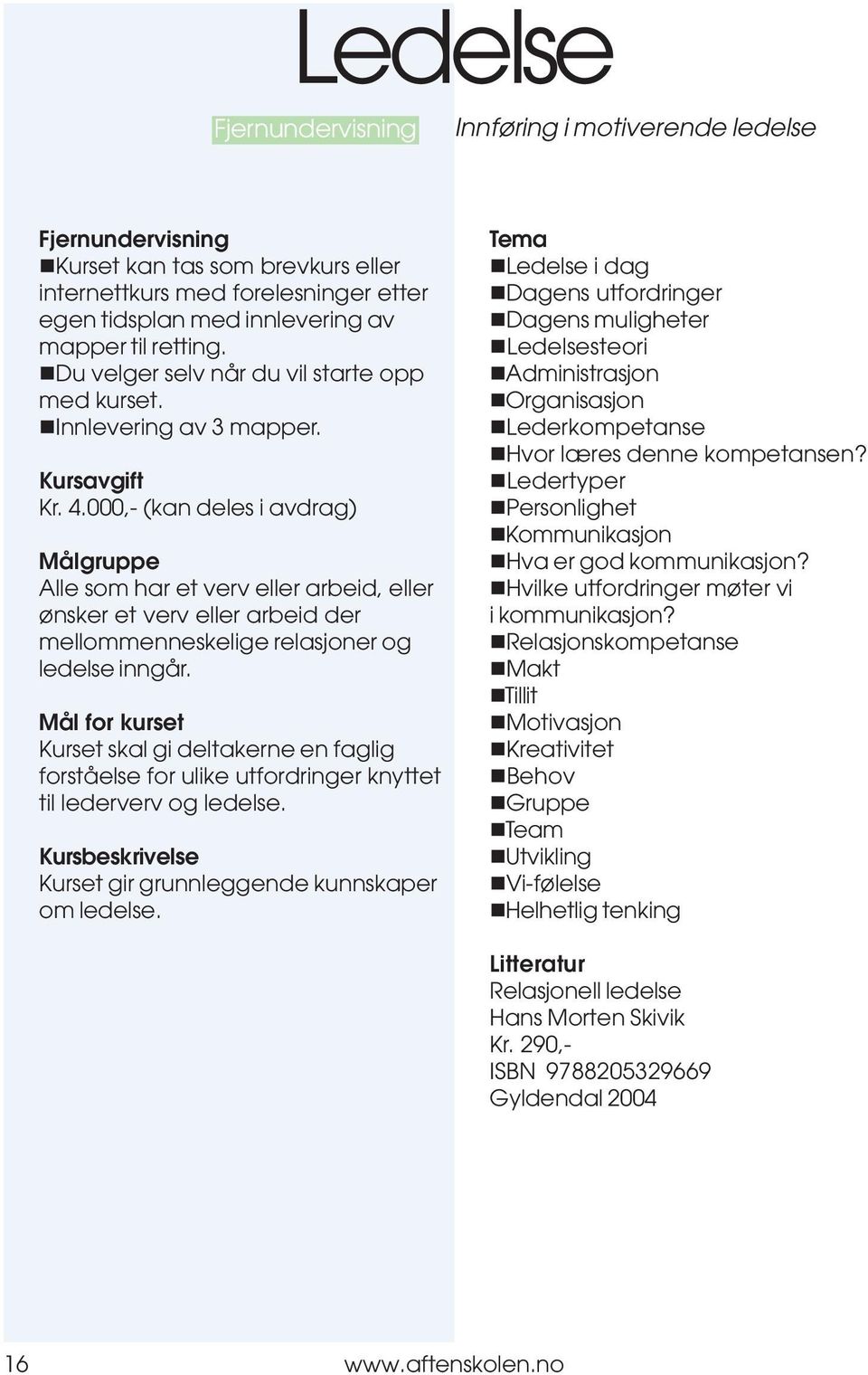 Mål for kurset Kurset skal gi deltakerne en faglig forståelse for ulike utfordringer knyttet til lederverv og ledelse. Kursbeskrivelse Kurset gir grunnleggende kunnskaper om ledelse.!ledelse i dag!