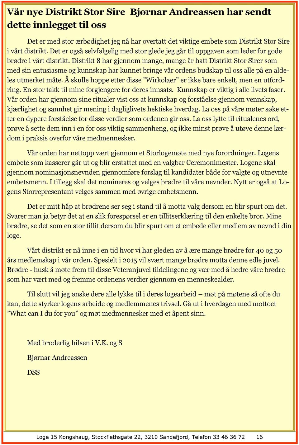 Distrikt 8 har gjennom mange, mange år hatt Distrikt Stor Sirer som med sin entusiasme og kunnskap har kunnet bringe vår ordens budskap til oss alle på en aldeles utmerket måte.