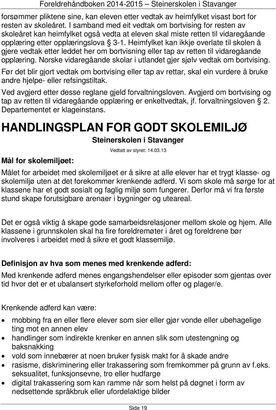 Heimfylket kan ikkje overlate til skolen å gjere vedtak etter leddet her om bortvisning eller tap av retten til vidaregåande opplæring.