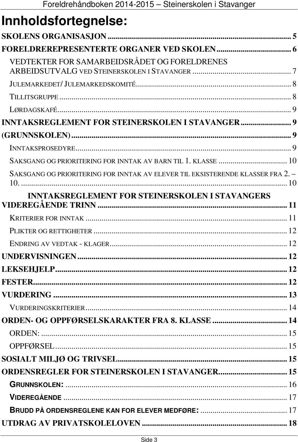 .. 9 SAKSGANG OG PRIORITERING FOR INNTAK AV BARN TIL 1. KLASSE... 10 SAKSGANG OG PRIORITERING FOR INNTAK AV ELEVER TIL EKSISTERENDE KLASSER FRA 2. 10.... 10 INNTAKSREGLEMENT FOR STEINERSKOLEN I STAVANGERS VIDEREGÅENDE TRINN.