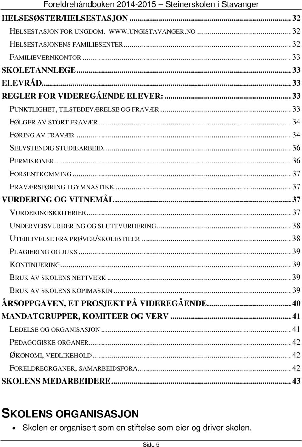 .. 36 FORSENTKOMMING... 37 FRAVÆRSFØRING I GYMNASTIKK... 37 VURDERING OG VITNEMÅL... 37 VURDERINGSKRITERIER... 37 UNDERVEISVURDERING OG SLUTTVURDERING... 38 UTEBLIVELSE FRA PRØVER/SKOLESTILER.