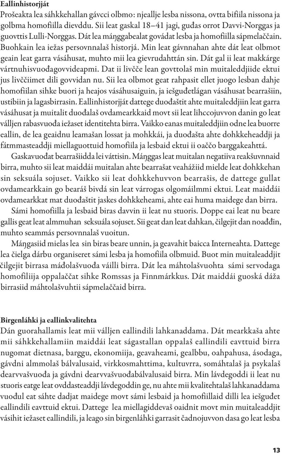 Min leat gávnnahan ahte dát leat olbmot geain leat garra vásáhusat, muhto mii lea gievrudahttán sin. Dát gal ii leat makkárge vártnuhisvuođagovvideapmi.