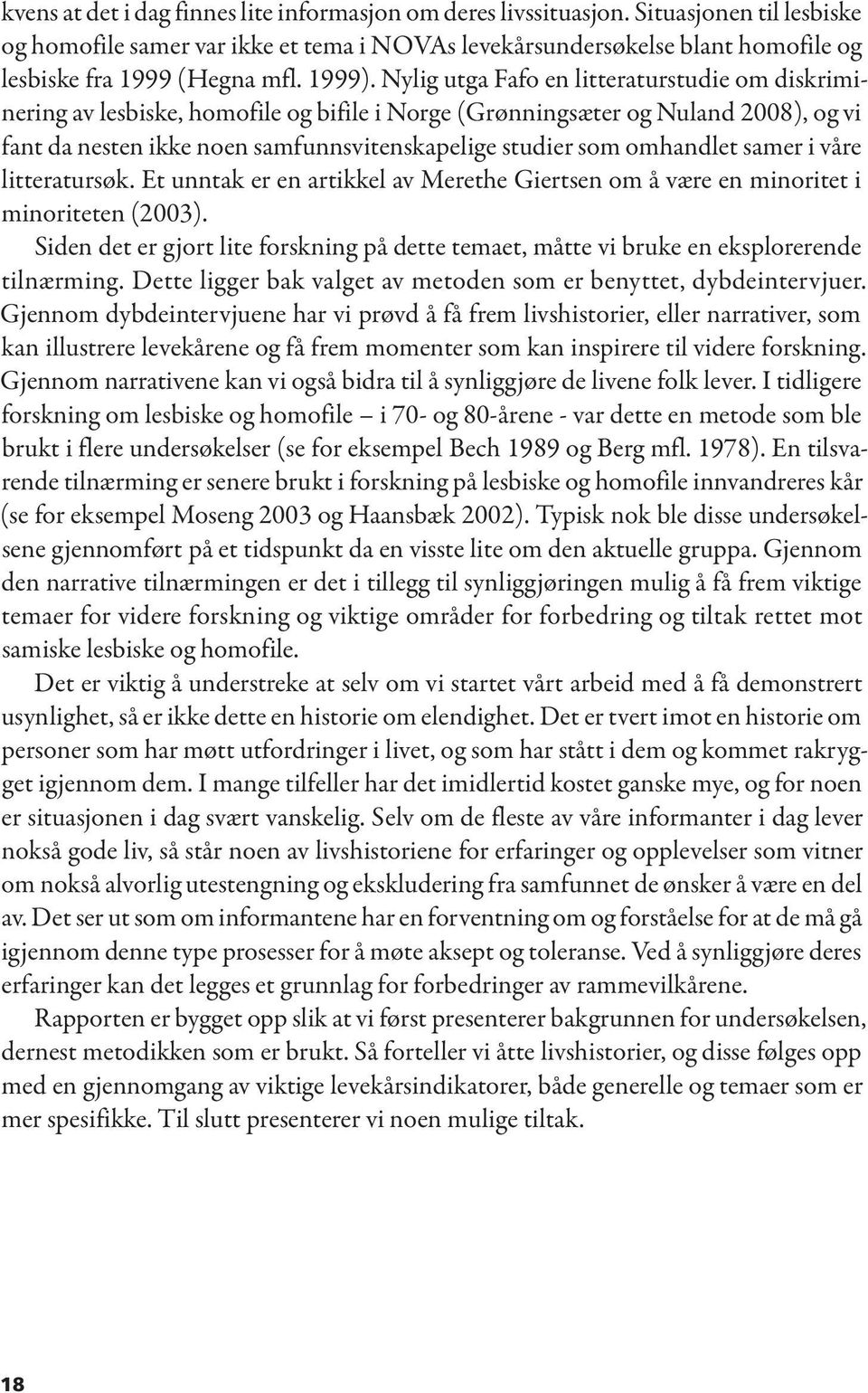 Nylig utga Fafo en litteraturstudie om diskriminering av lesbiske, homofile og bifile i Norge (Grønningsæter og Nuland 2008), og vi fant da nesten ikke noen samfunnsvitenskapelige studier som