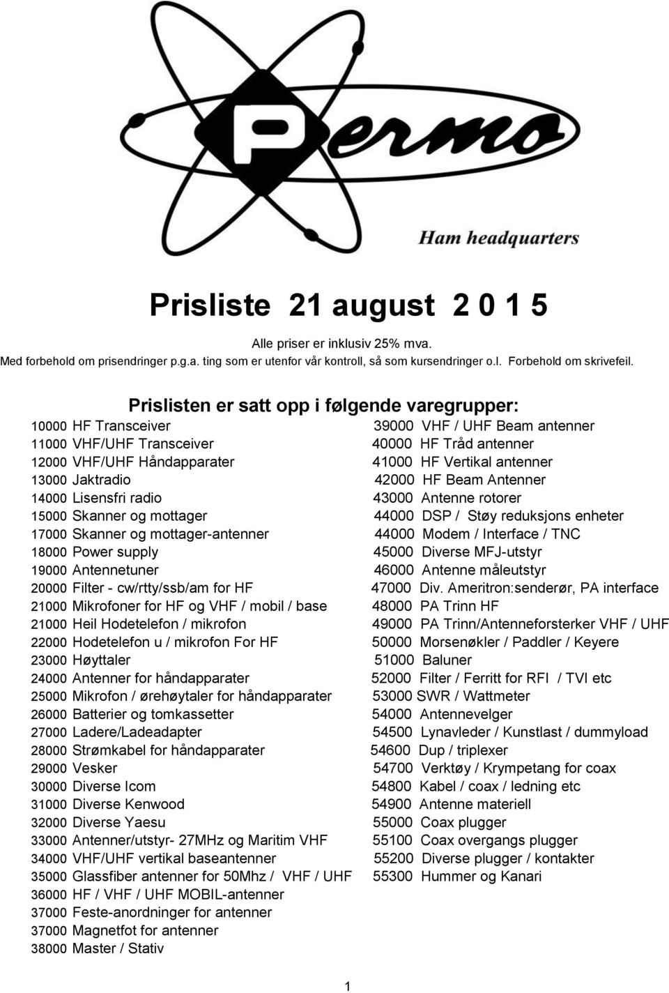 antenner 13000 Jaktradio 42000 HF Beam Antenner 14000 Lisensfri radio 43000 Antenne rotorer 15000 Skanner og mottager 44000 DSP / Støy reduksjons enheter 17000 Skanner og mottager-antenner 44000