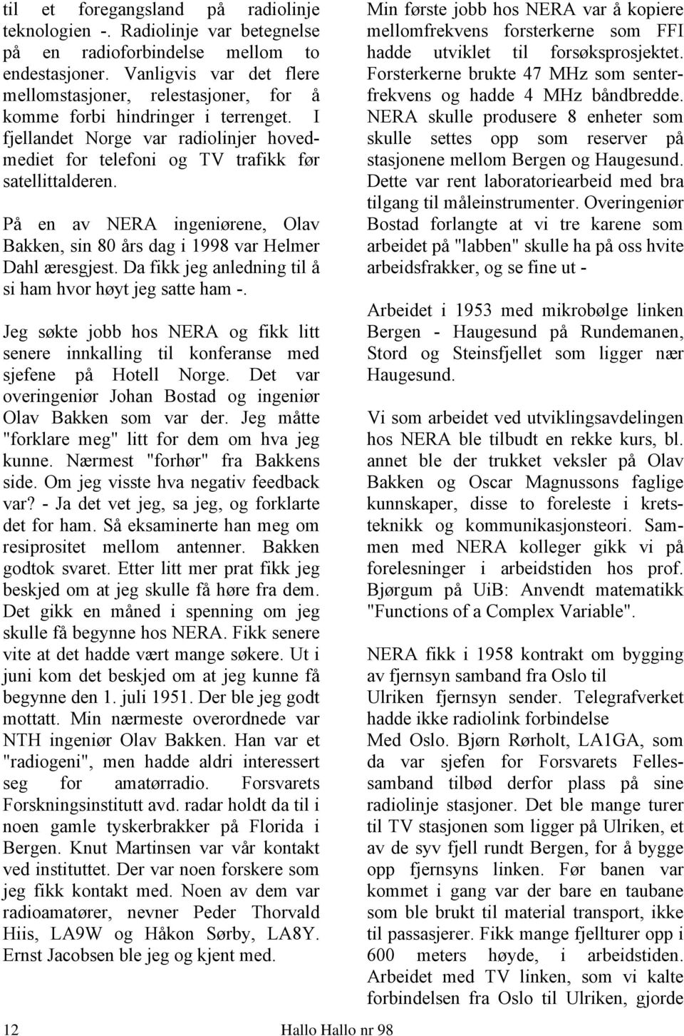 På en av NERA ingeniørene, Olav Bakken, sin 80 års dag i 1998 var Helmer Dahl æresgjest. Da fikk jeg anledning til å si ham hvor høyt jeg satte ham -.