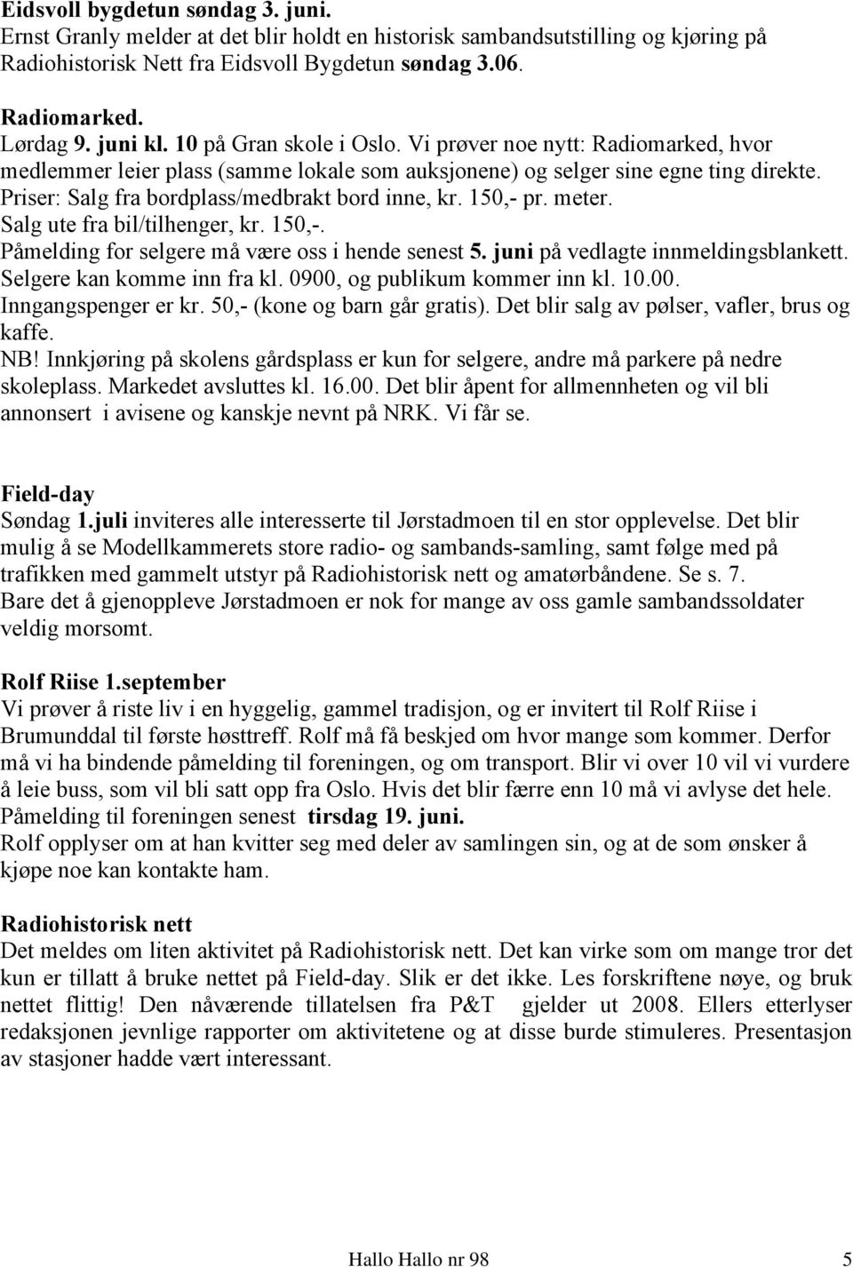 Priser: Salg fra bordplass/medbrakt bord inne, kr. 150,- pr. meter. Salg ute fra bil/tilhenger, kr. 150,-. Påmelding for selgere må være oss i hende senest 5. juni på vedlagte innmeldingsblankett.