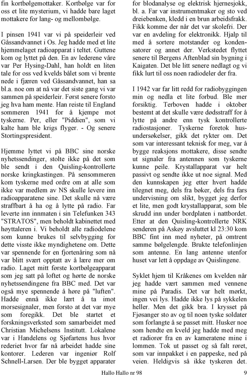 En av lederene våre var Per Hysing-Dahl, han holdt en liten tale for oss ved kvelds bålet som vi brente nede i fjæren ved Gåssandvannet, han sa bl.a. noe om at nå var det siste gang vi var sammen på speiderleir.