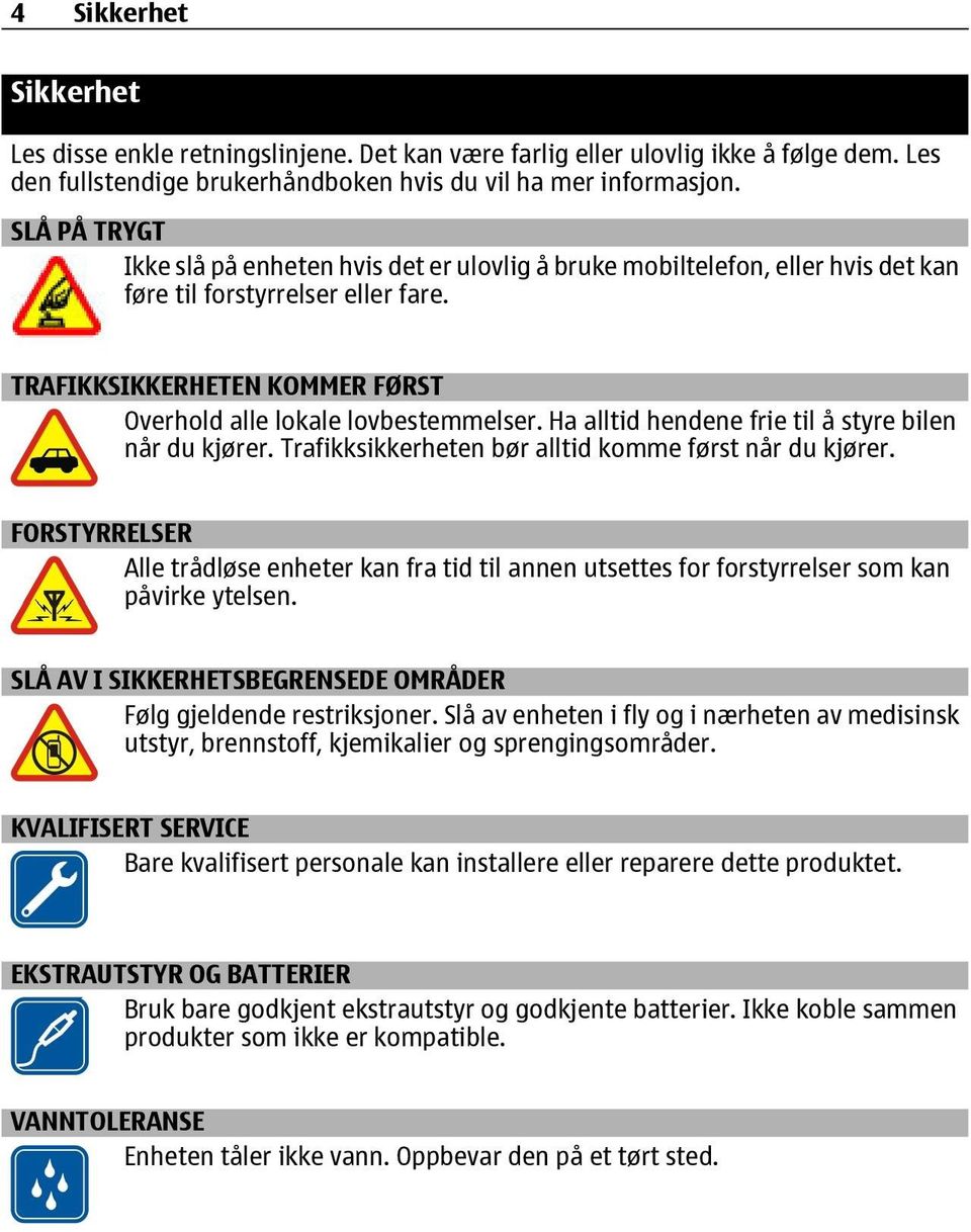 Ha alltid hendene frie til å styre bilen når du kjører. Trafikksikkerheten bør alltid komme først når du kjører.