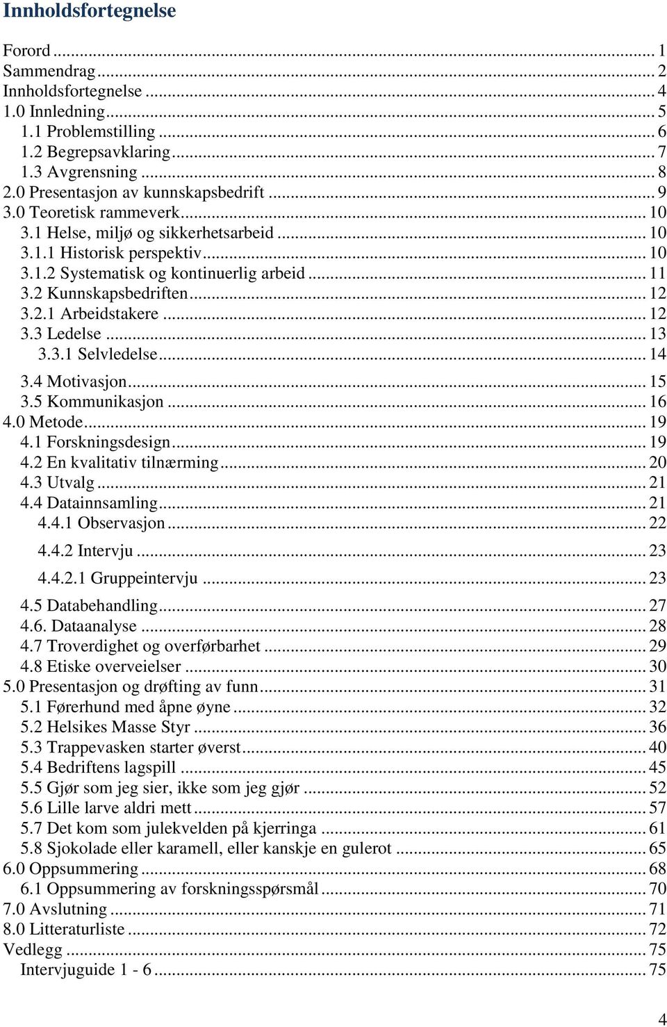 2 Kunnskapsbedriften... 12 3.2.1 Arbeidstakere... 12 3.3 Ledelse... 13 3.3.1 Selvledelse... 14 3.4 Motivasjon... 15 3.5 Kommunikasjon... 16 4.0 Metode... 19 4.1 Forskningsdesign... 19 4.2 En kvalitativ tilnærming.