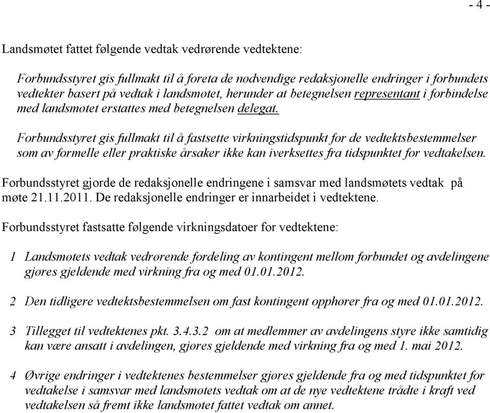 Forbundsstyret gis fullmakt til å fastsette virkningstidspunkt for de vedtektsbestemmelser som av formelle eller praktiske årsaker ikke kan iverksettes fra tidspunktet for vedtakelsen.