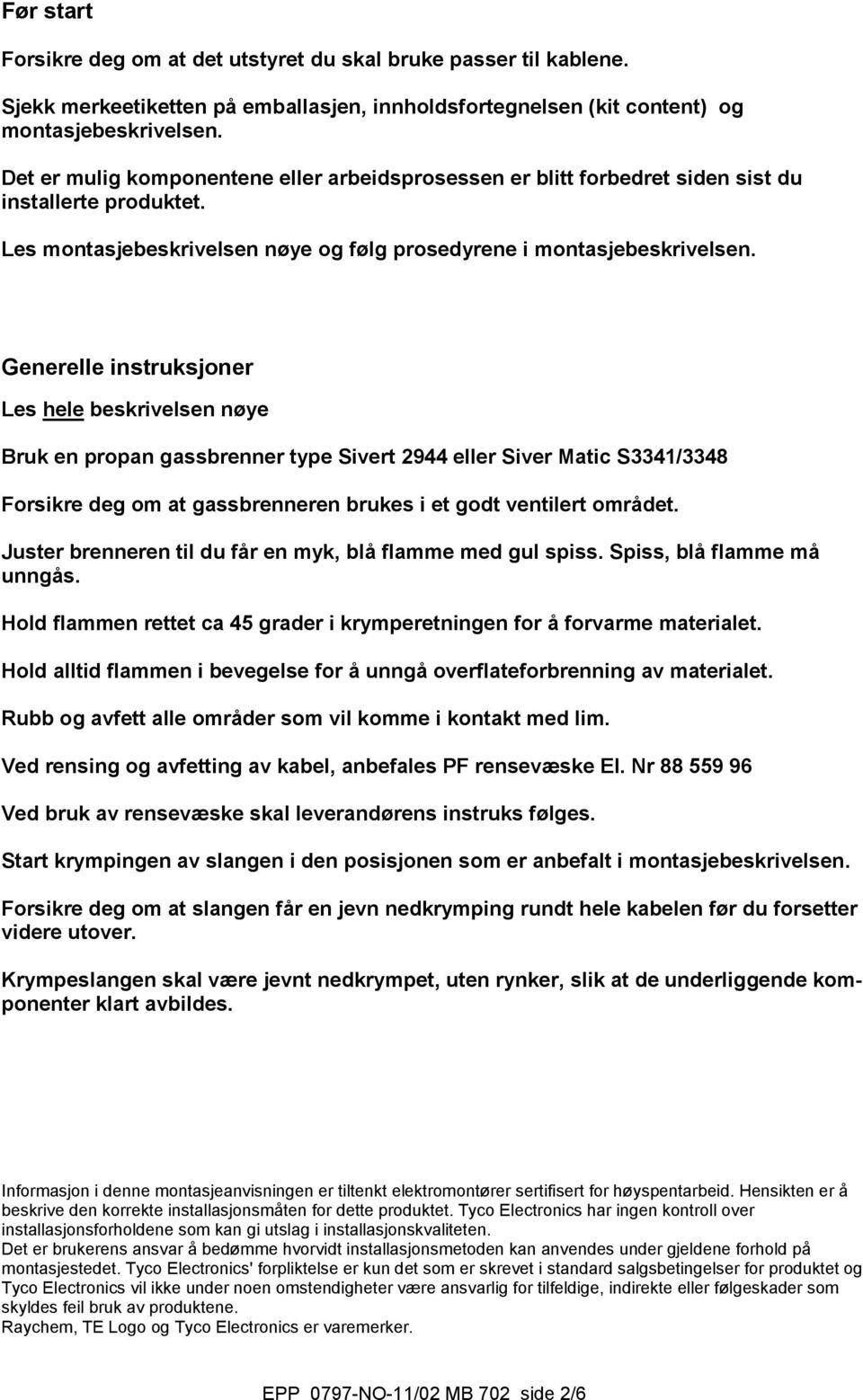 Generelle instruksjoner Les hele beskrivelsen nøye Bruk en propan gassbrenner type Sivert 2944 eller Siver Matic S3341/3348 Forsikre deg om at gassbrenneren brukes i et godt ventilert området.