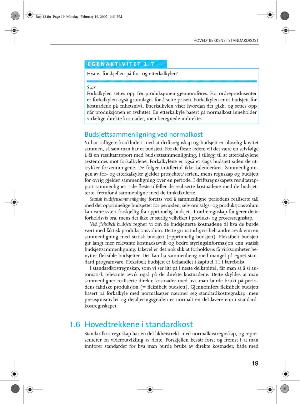 Etterkalkylen viser hvordan det gikk, og settes opp når produksjonen er avsluttet. En etterkalkyle basert på normalkost inneholder virkelige direkte kostnader, men beregnede indirekte.