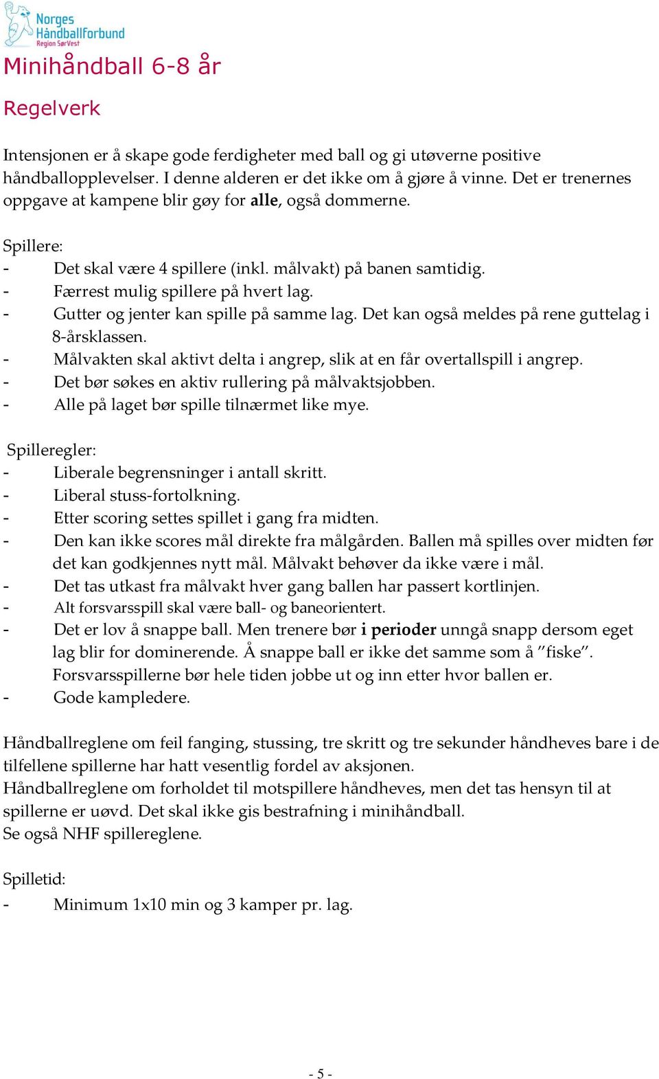 - Gutter og jenter kan spille på samme lag. Det kan også meldes på rene guttelag i 8-årsklassen. - Målvakten skal aktivt delta i angrep, slik at en får overtallspill i angrep.