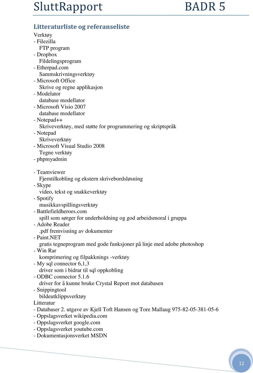 programmering og skriptspråk - Notepad Skriveverktøy - Microsoft Visual Studio 2008 Tegne verktøy - phpmyadmin - Teamviewer Fjerntilkobling og ekstern skrivebordsløsning - Skype video, tekst og