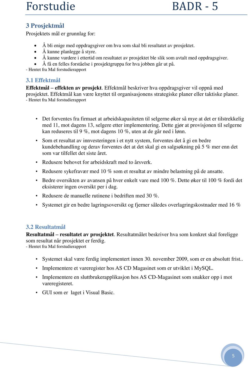 1 Effektmål Effektmål effekten av prosjekt. Effektmål beskriver hva oppdragsgiver vil oppnå med prosjektet. Effektmål kan være knyttet til organisasjonens strategiske planer eller taktiske planer.