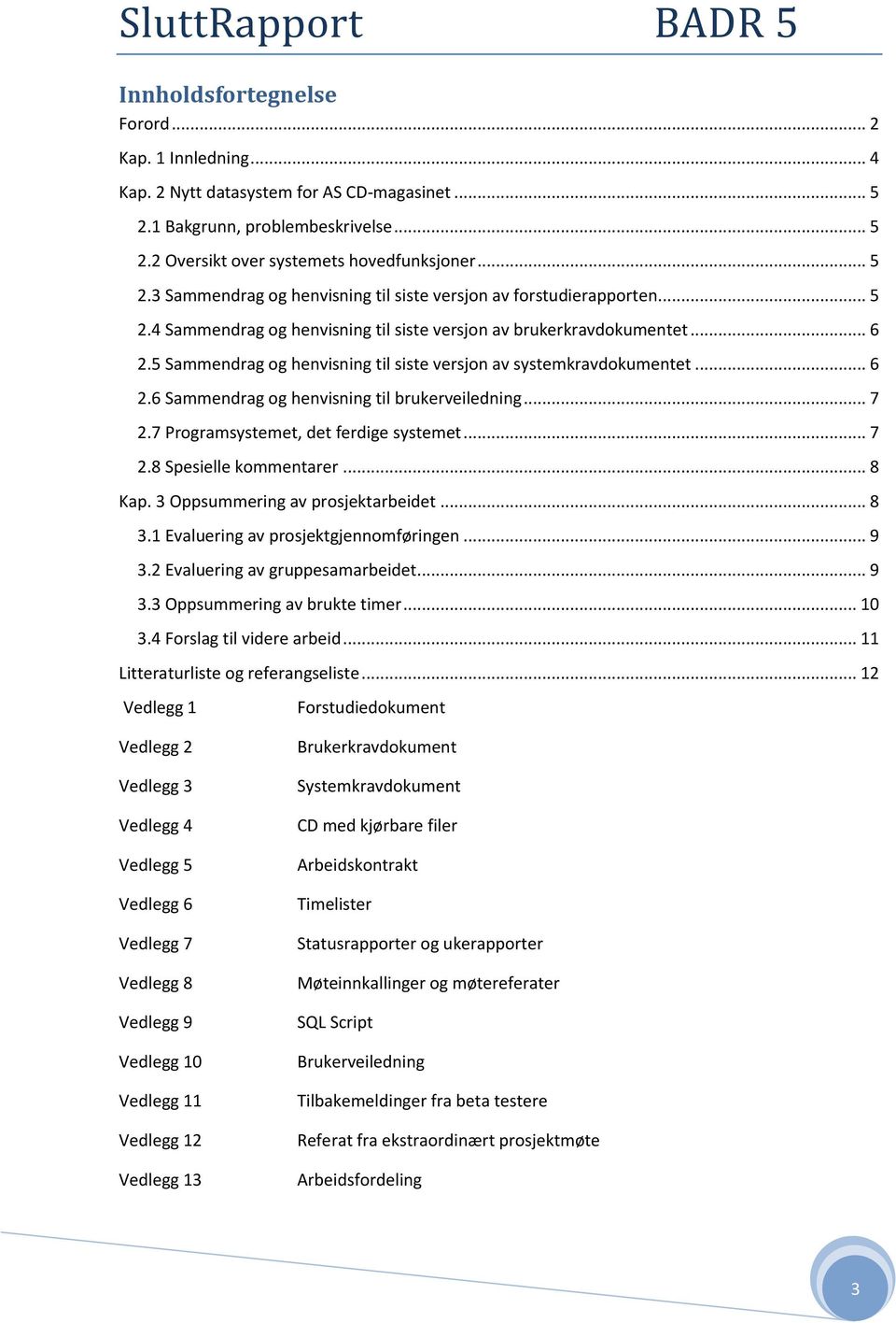 5 Sammendrag og henvisning til siste versjon av systemkravdokumentet... 6 2.6 Sammendrag og henvisning til brukerveiledning... 7 2.7 Programsystemet, det ferdige systemet... 7 2.8 Spesielle kommentarer.