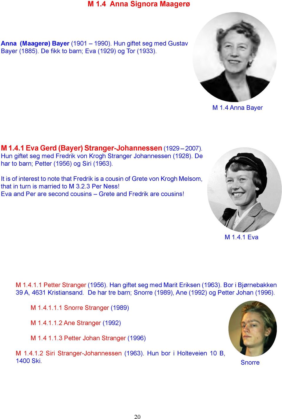 It is of interest to note that Fredrik is a cousin of Grete von Krogh Melsom, that in turn is married to M 3.2.3 Per Ness! Eva and Per are second cousins Grete and Fredrik are cousins! M 1.4.