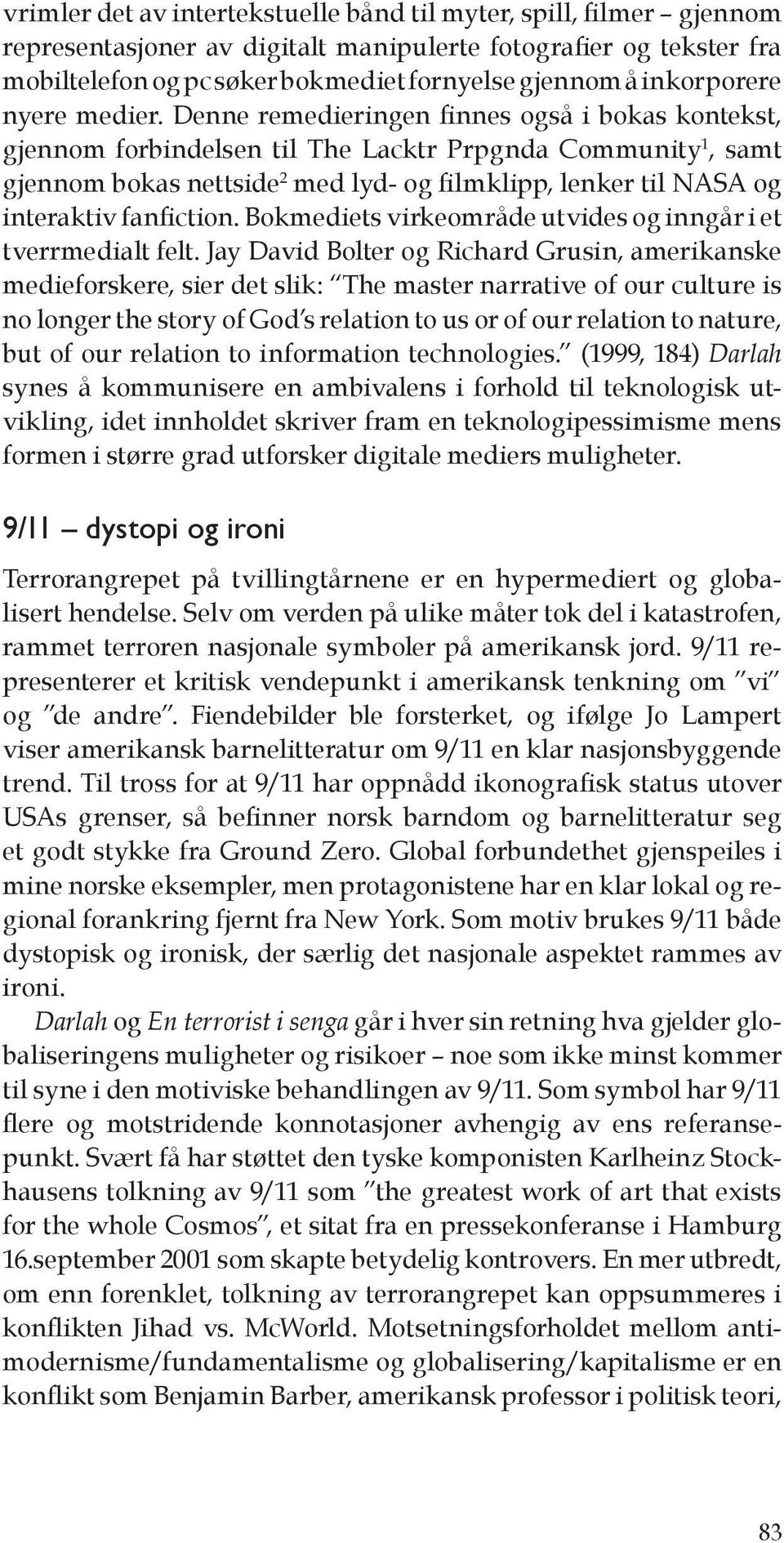 Denne remedieringen finnes også i bokas kontekst, gjennom forbindelsen til The Lacktr Prpgnda Community 1, samt gjennom bokas nettside 2 med lyd- og filmklipp, lenker til NASA og interaktiv