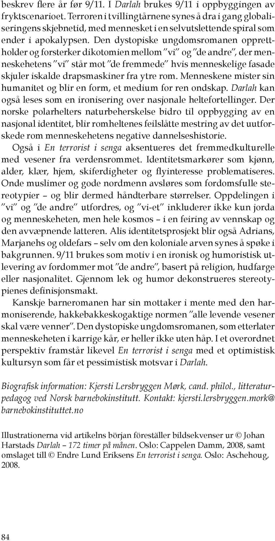 Den dystopiske ungdomsromanen opprettholder og forsterker dikotomien mellom vi og de andre, der menneskehetens vi står mot de fremmede hvis menneskelige fasade skjuler iskalde drapsmaskiner fra ytre