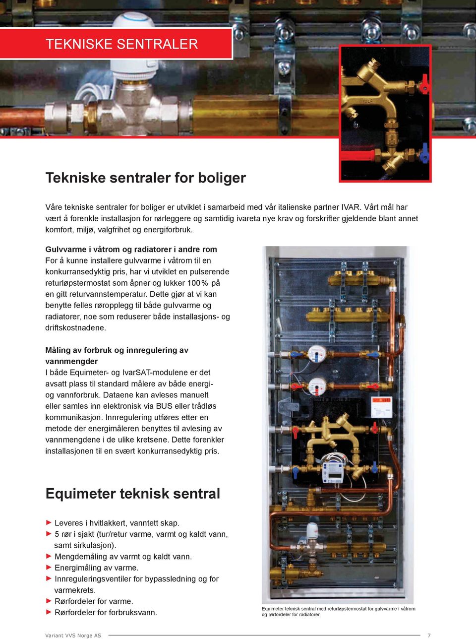 Gulvvarme i våtrom og radiatorer i andre rom For å kunne installere gulvvarme i våtrom til en konkurransedyktig pris, har vi utviklet en pulserende returløpstermostat som åpner og lukker 100% på en